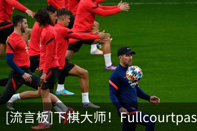[流言板]下棋大师！Fullcourtpass称赞雷总普雷斯蒂操作：下了盘大棋